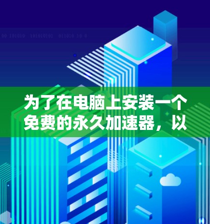 为了在电脑上安装一个免费的永久加速器，以下是一步步的指南