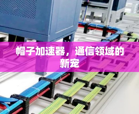 帽子加速器，通信领域的新宠