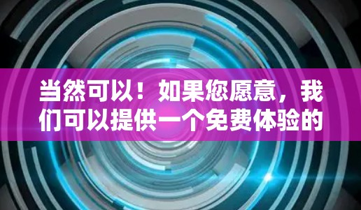 当然可以！如果您愿意，我们可以提供一个免费体验的链接和使用说明，帮助您快速体验加速器的功能。以下是一个免费体验的链接和使用说明