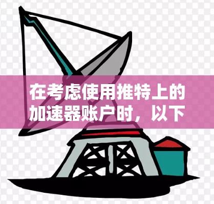 在考虑使用推特上的加速器账户时，以下是一些关键点和步骤的总结