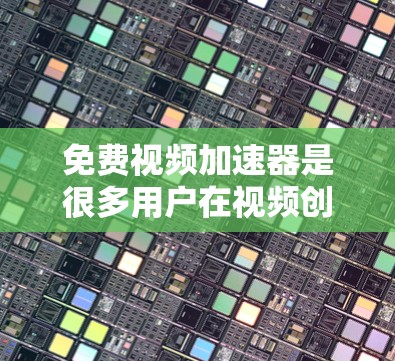 免费视频加速器是很多用户在视频创作过程中使用到的工具，可以帮助他们更快地将视频上传到平台。以下是一些常见的免费视频加速器推荐，这些工具可以帮助用户快速加速视频，节省时间和精力