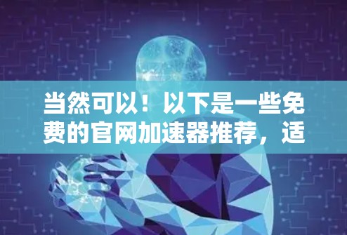 当然可以！以下是一些免费的官网加速器推荐，适合经常使用或偶尔浏览网页的用户