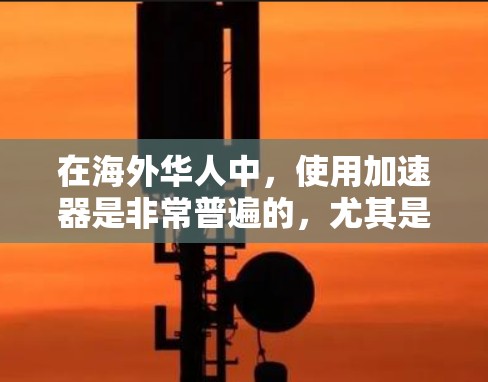 在海外华人中，使用加速器是非常普遍的，尤其是在学术、商业和职业发展领域。以下是一些在海外华人中非常常见的免费加速器推荐