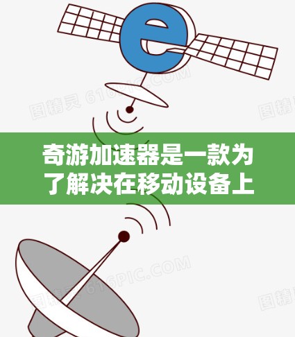奇游加速器是一款为了解决在移动设备上速度过慢的问题而开发的应用程序。它通过提供多种加速和优化功能,帮助用户提升游戏和应用的性能,从而在手机上获得更好的体验。以下是奇游加速器的使用指南和一些注意事项 奇游加速器是一款为了解决在移动设备上速度过慢的问题而开发的应用程序。它通过提供多种加速和优化功能,帮助用户提升游戏和应用的性能,从而在手机上获得更好的体验。以下是奇游加速器的使用指南和一些注意事项