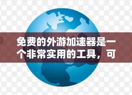 免费的外游加速器是一个非常实用的工具，可以帮助用户根据不同的位置和条件调整车速。以下是几种常见的免费加速器推荐，供参考