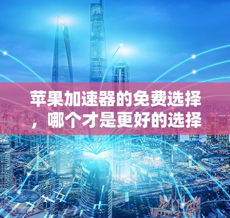 苹果加速器的免费选择，哪个才是更好的选择？