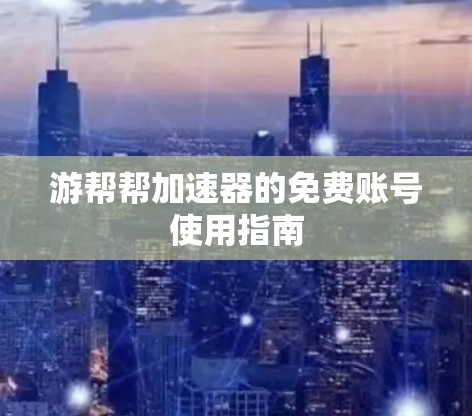游帮帮加速器的免费账号使用指南
