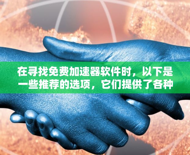 在寻找免费加速器软件时，以下是一些推荐的选项，它们提供了各种加速功能，满足不同需求