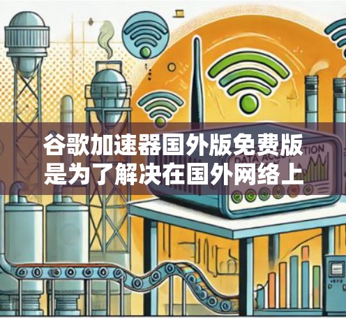 谷歌加速器国外版免费版是为了解决在国外网络上访问网页时遇到的网络延迟和广告的问题而开发的工具。它通过自动抓取网页内容来提升用户体验，但其功能和限制有以下几点