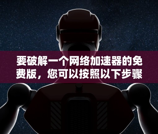 要破解一个网络加速器的免费版，您可以按照以下步骤操作