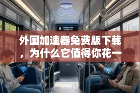 外国加速器免费版下载,为什么它值得你花一两块钱呢? 外国加速器免费版下载,为什么它值得你花一两块钱呢?
