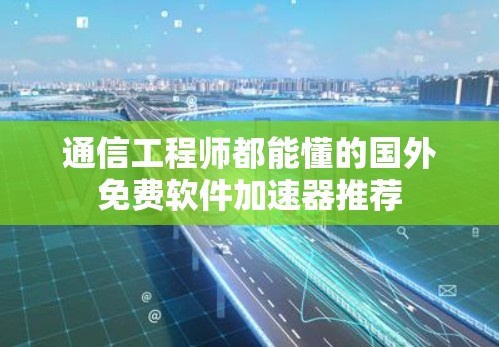 通信工程师都能懂的国外免费软件加速器推荐