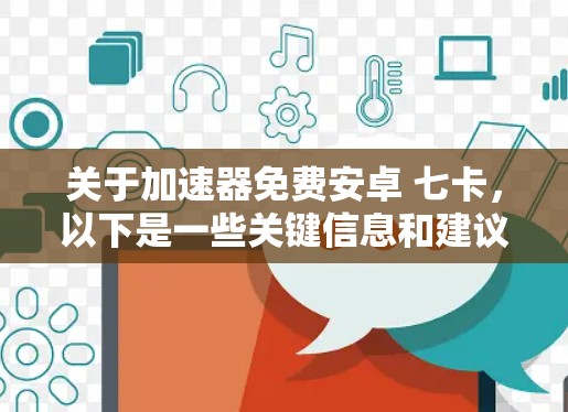 关于加速器免费安卓 七卡，以下是一些关键信息和建议