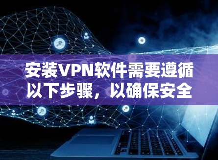 安装VPN软件需要遵循以下步骤，以确保安全和有效