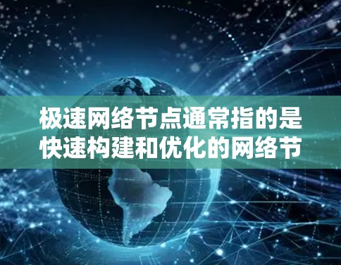 极速网络节点通常指的是快速构建和优化的网络节点,可以指以下几种情况 极速网络节点通常指的是快速构建和优化的网络节点,可以指以下几种情况