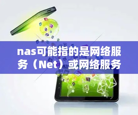 nas可能指的是网络服务（Net）或网络服务提供商（NsP）如果您想了解如何在科学中使用网络服务或获取最新的网络服务技术，可以参考以下内容