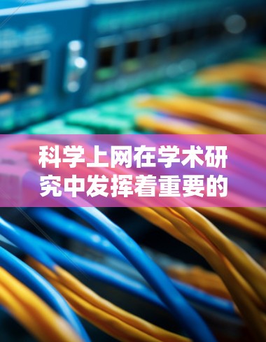 科学上网在学术研究中发挥着重要的作用，但其使用方式和效果需要因人而异。以下是对科学上网的详细分析