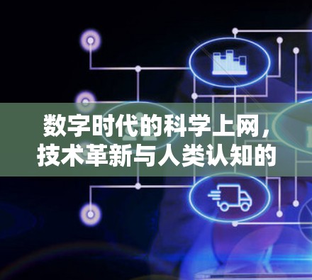 数字时代的科学上网,技术革新与人类认知的双刃剑 数字时代的科学上网,技术革新与人类认知的双刃剑