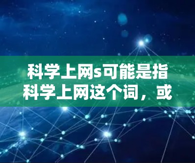 科学上网s可能是指科学上网这个词,或者你可能在使用某个特定的科学计算工具或网站。以下是一些可能相关的信息,供你参考 科学上网s可能是指科学上网这个词,或者你可能在使用某个特定的科学计算工具或网站。以下是一些可能相关的信息,供你参考
