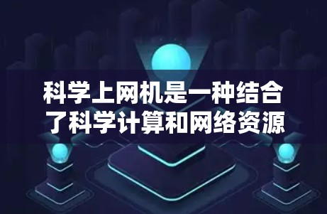 科学上网机是一种结合了科学计算和网络资源的设备，旨在提供一个虚拟环境供用户进行科学计算和实验。以下是关于科学上网机的详细分析