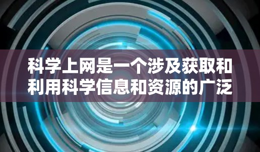 科学上网是一个涉及获取和利用科学信息和资源的广泛概念，主要包括以下内容