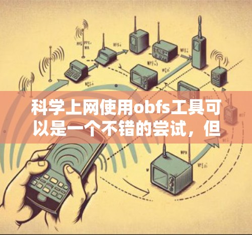 科学上网使用obfs工具可以是一个不错的尝试，但需要谨慎考虑其潜在风险和功能。以下是详细的解决方案
