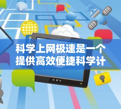 科学上网极速是一个提供高效便捷科学计算和上网服务的工具，旨在帮助用户在科学用途中进行快速、准确的数据处理和信息查找。以下是一些可能的科学上网极速功能及其特点