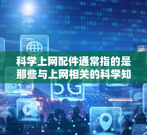 科学上网配件通常指的是那些与上网相关的科学知识、技术或工具的配件。这些配件可能包括