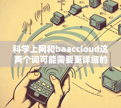 科学上网和baaccloud这两个词可能需要更详细的信息来准确回答。以下是一些可能的解释和建议