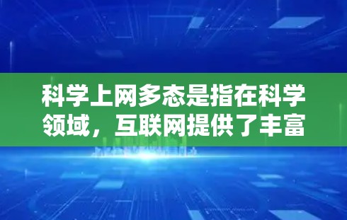 科学上网多态是指在科学领域，互联网提供了丰富的信息资源，多样化地满足用户获取科学知识和探讨科学问题的需求。这种多态的表现包括