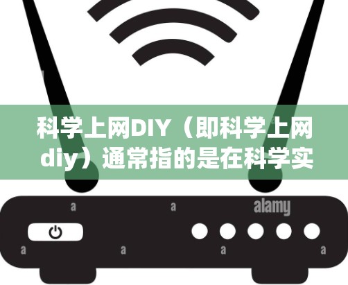 科学上网DIY（即科学上网 diy）通常指的是在科学实验或研究中使用互联网的技术方法。以下是一些常见且实用的步骤和方法，帮助你轻松地使用互联网