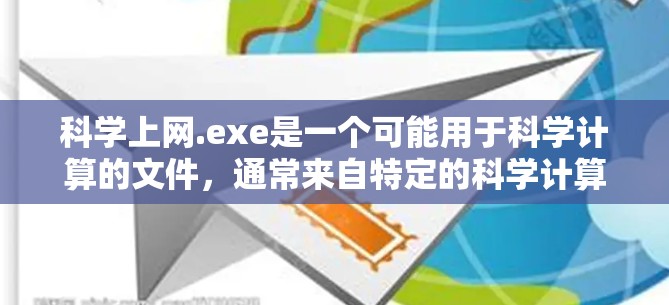 科学上网.exe是一个可能用于科学计算的文件，通常来自特定的科学计算网站或软件。以下是解决该问题的步骤