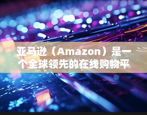 亚马逊（Amazon）是一个全球领先的在线购物平台，而科学上网通常指的是亚马逊提供的科学相关的数字化服务或资源。以下是关于亚马逊科学上网的一些信息和可能的解释