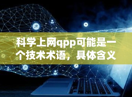 科学上网qpp可能是一个技术术语，具体含义需要进一步确认。以下是一些可能的解释
