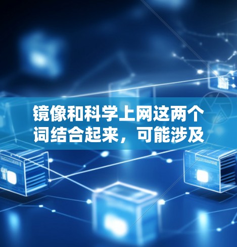 镜像和科学上网这两个词结合起来，可能涉及到一些特定的领域或技术应用。以下是一些可能的解释和应用场景