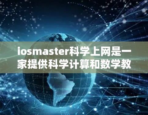 iosmaster科学上网是一家提供科学计算和数学教育服务的公司，专注于在线学习工具，帮助学生和教师掌握科学和数学知识。以下是对他们的详细介绍