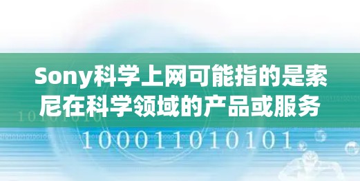Sony科学上网可能指的是索尼在科学领域的产品或服务。索尼是一个知名的电子制造商，他们的产品涵盖手机、电脑、电视、数码相机等多种设备。如果是指索尼的产品或服务在科学领域的应用，可以提供一些相关信息
