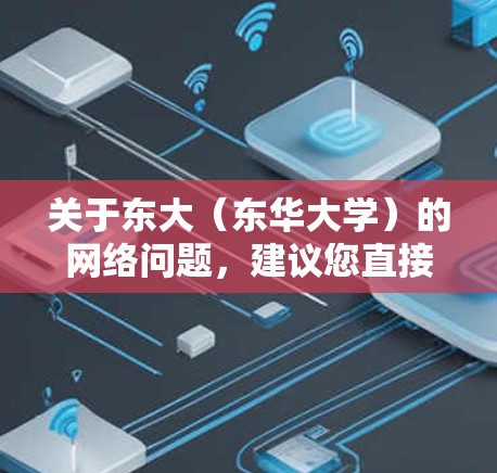 关于东大（东华大学）的网络问题，建议您直接访问东大官网，查看最新的服务器报告或联系东大客服获取官方信息。以下是一些常见的问题和解决方法