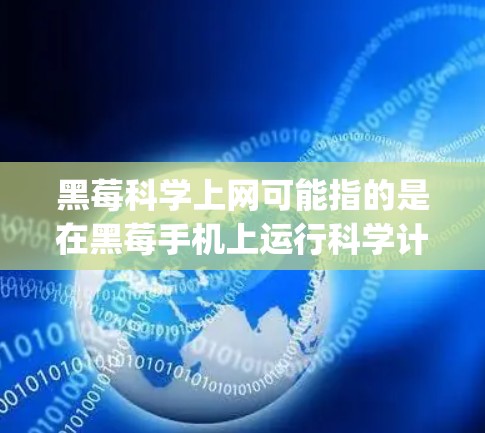 黑莓科学上网可能指的是在黑莓手机上运行科学计算或数据分析的软件功能。BlackBerry（黑莓）手机品牌确实提供多种功能，其中科学上网可能是用于科学计算或数据分析的工具