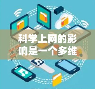 科学上网的影响是一个多维度的问题，涉及学习方式、效率、挑战等多个方面。以下是对科学上网的一些详细分析和总结