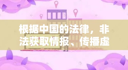 根据中国的法律，非法获取情报、传播虚假信息等可能违反网络安全法或刑法等相关法律，可能会面临法律责任，甚至刑事责任