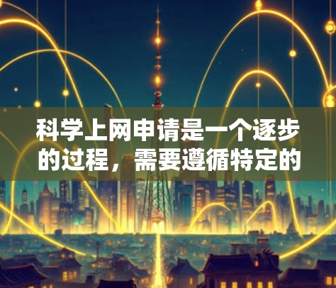 科学上网申请是一个逐步的过程，需要遵循特定的步骤和规则。以下是详细的指南