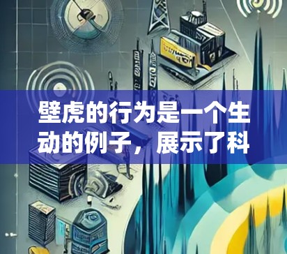 壁虎的行为是一个生动的例子，展示了科学在保护海洋生物和生态系统中的重要性。以下是对壁虎上网现象的分步骤解释