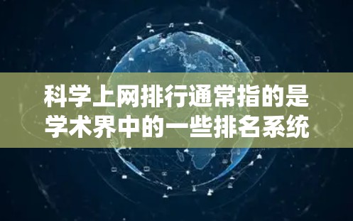 科学上网排行通常指的是学术界中的一些排名系统，用于评估和推荐论文。以下是一些可能的排行方式