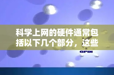 科学上网的硬件通常包括以下几个部分，这些硬件为科学计算和网络服务提供了必要的性能和功能支持