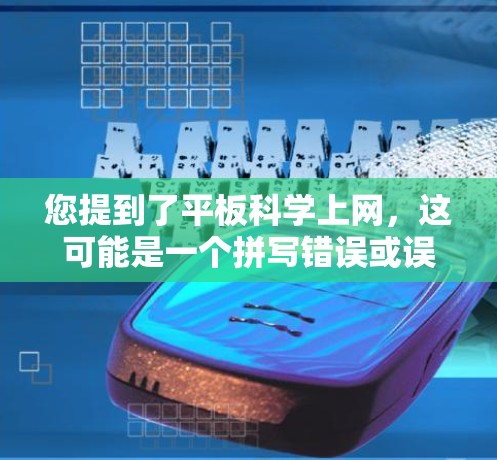 您提到了平板科学上网，这可能是一个拼写错误或误解。如果您是想问平板电脑或科学计算器，以下是我的回答