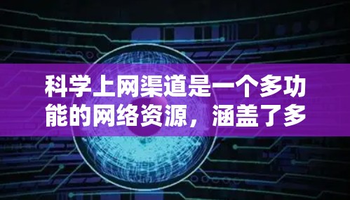 科学上网渠道是一个多功能的网络资源，涵盖了多种科学信息和服务，提供多样化的访问方式。以下是几种主要的科学上网渠道及其特点