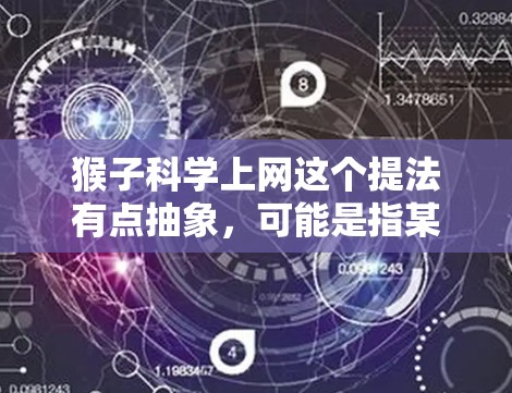 猴子科学上网这个提法有点抽象，可能是指某种网络科学中的概念或应用。如果是关于网络科学的某个具体概念，可能涉及到以下几种可能的解释