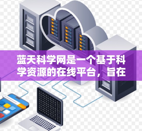 蓝天科学网是一个基于科学资源的在线平台，旨在提供科学计算、数据分析和共享的工具和空间，帮助用户进行高质量的科学研究。以下是关于蓝天科学网的详细介绍