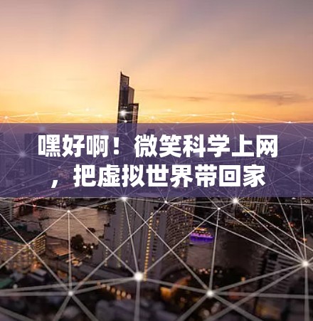 嘿好啊！微笑科学上网，把虚拟世界带回家